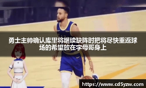 勇士主帅确认库里将继续缺阵时把将尽快重返球场的希望放在字母哥身上