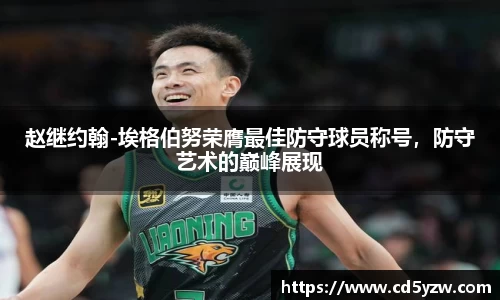 赵继约翰-埃格伯努荣膺最佳防守球员称号，防守艺术的巅峰展现