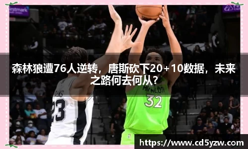 森林狼遭76人逆转，唐斯砍下20+10数据，未来之路何去何从？