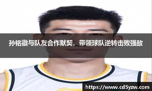 孙铭徽与队友合作默契，带领球队逆转击败强敌