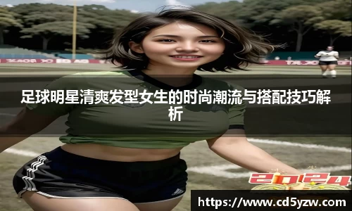 足球明星清爽发型女生的时尚潮流与搭配技巧解析