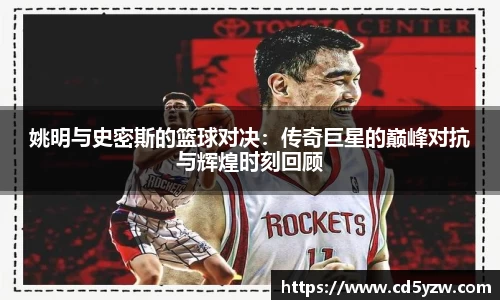 姚明与史密斯的篮球对决：传奇巨星的巅峰对抗与辉煌时刻回顾