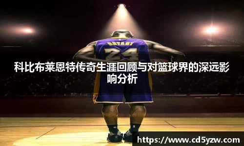 科比布莱恩特传奇生涯回顾与对篮球界的深远影响分析