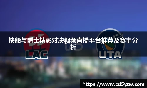 快船与爵士精彩对决视频直播平台推荐及赛事分析