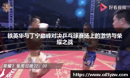 铁英华与丁宁巅峰对决乒乓球赛场上的激情与荣耀之战