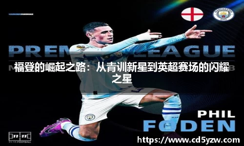 福登的崛起之路：从青训新星到英超赛场的闪耀之星