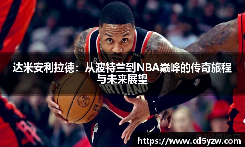 达米安利拉德：从波特兰到NBA巅峰的传奇旅程与未来展望