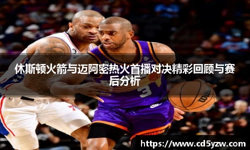 休斯顿火箭与迈阿密热火首播对决精彩回顾与赛后分析