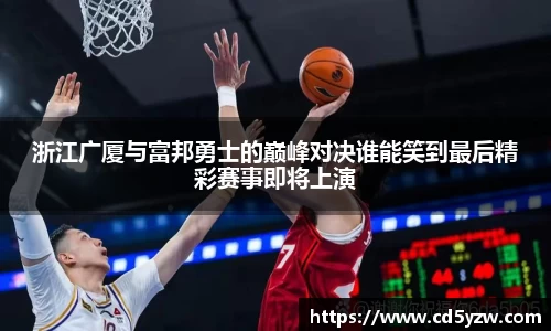 浙江广厦与富邦勇士的巅峰对决谁能笑到最后精彩赛事即将上演