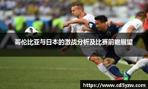 哥伦比亚与日本的激战分析及比赛前瞻展望