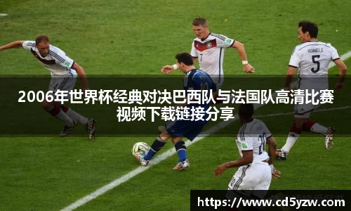 2006年世界杯经典对决巴西队与法国队高清比赛视频下载链接分享