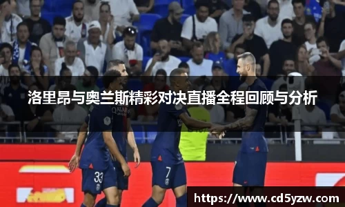 洛里昂与奥兰斯精彩对决直播全程回顾与分析