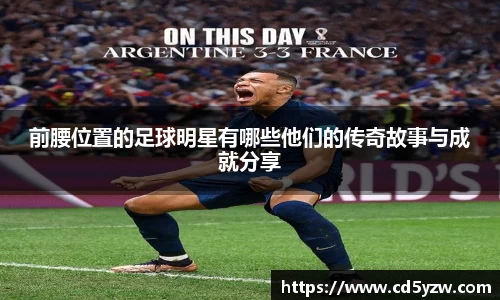 前腰位置的足球明星有哪些他们的传奇故事与成就分享