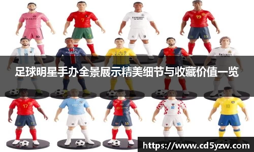 足球明星手办全景展示精美细节与收藏价值一览