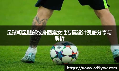 足球明星腿部纹身图案女性专属设计灵感分享与解析