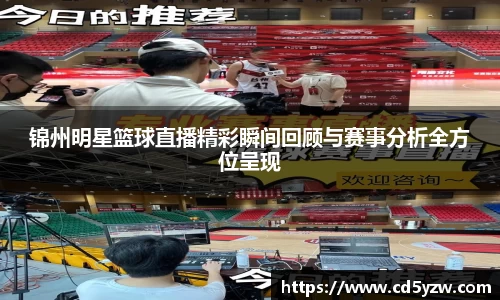 锦州明星篮球直播精彩瞬间回顾与赛事分析全方位呈现
